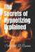 The Secrets of Hypnotizing Explained: The Secrets of Hypnotizing Explained by Sciwrite D. Courrier