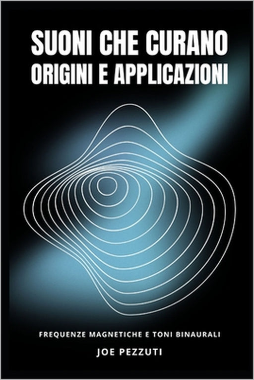 Le Origini e le Applicazioni dei Suoni Curativi: Rifing Frequenze e Toni Binaurali by Joe Pezzuti