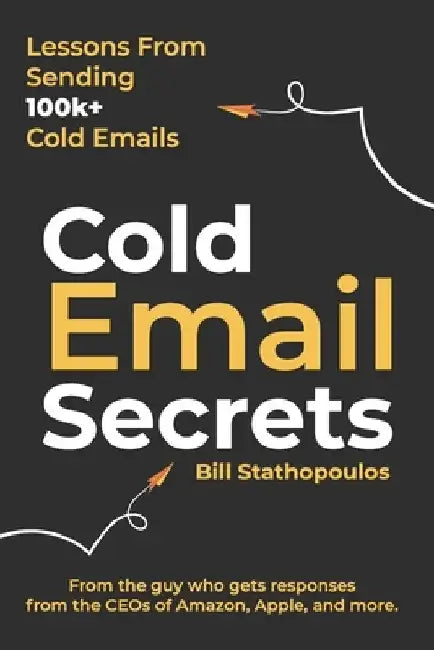 Cold Email Secrets: How to Build a $1M Business and Get Replies From Anyone Using Email by Bill Stathopoulos