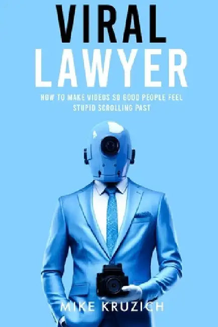 Viral Lawyer: How to Make Videos So Good People Feel Stupid Scrolling Past by Mike Kruzich