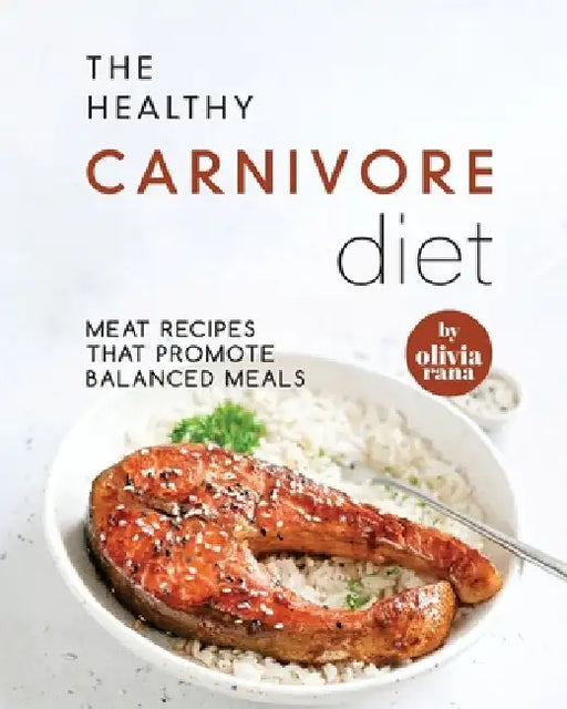 The Healthy Carnivore Diet: Meat Recipes that Promote Balanced Meals by Olivia Rana