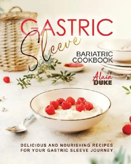 Gastric Sleeve Bariatric Cookbook: Delicious and Nourishing Recipes for Your Gastric Sleeve Journey by Alain Duke
