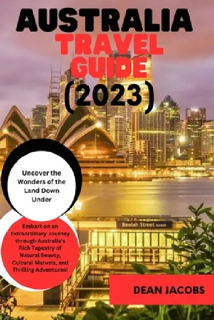 Australia Travel Guide 2023: The Ultimate Travel Guide to the land down under by Dean Jacobs