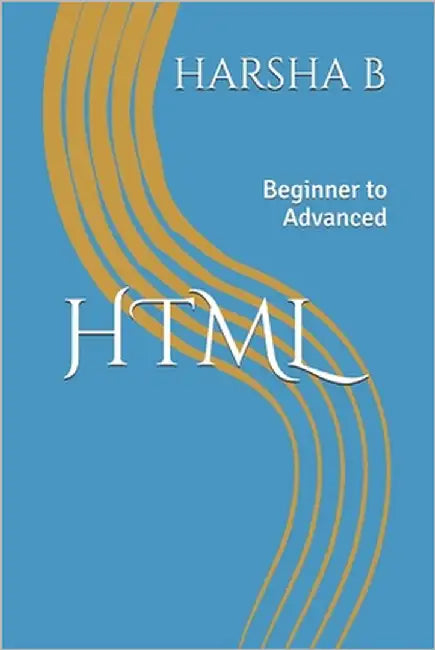 HTML: Beginner to Advanced by B, Harsha