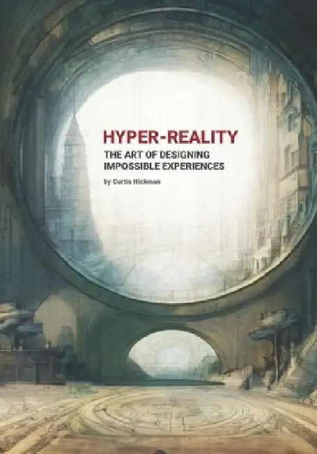 Hyper-Reality: The Art of Designing Impossible Experiences by Curtis Hickman
