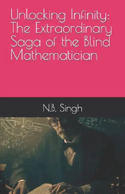 Unlocking Infinity: The Extraordinary Saga of the Blind Mathematician by N. B. Singh