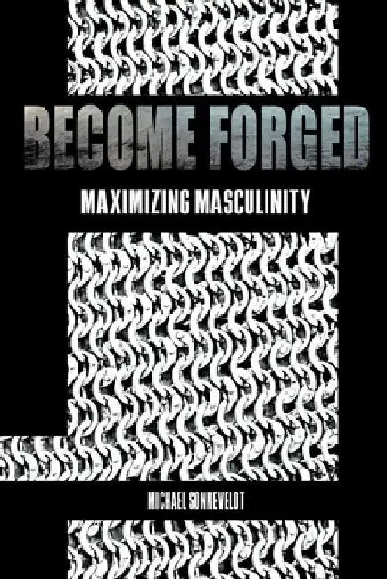 Become Forged: Maximizing Masculinity by Michael Sonneveldt