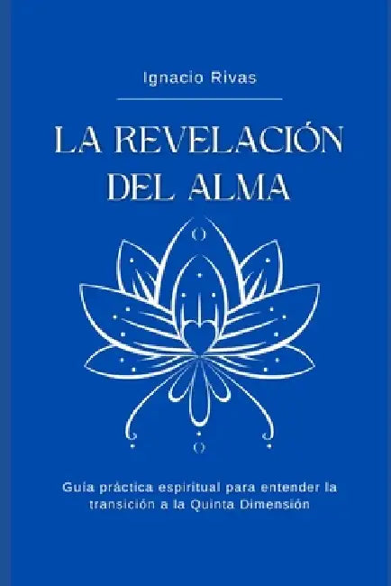 La Revelación del Alma: Guía práctica espiritual para entender la transición a la Quinta Dimensión by Ignacio Rivas