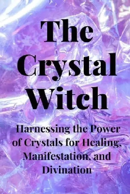 The Crystal Witch: Harnessing the Power of Crystals for Healing, Manifestation, and Divination by Nichole Callaghan