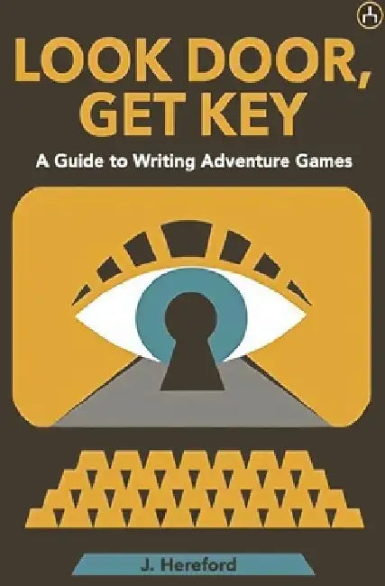 Look Door, Get Key: A Guide To Writing Adventure Games by J. Hereford