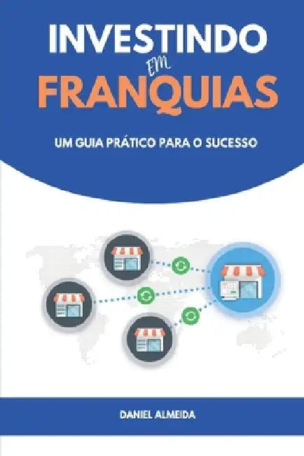 Investindo em Franquias: Um guia prático para o sucesso by Daniel Almeida