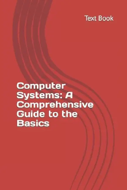 Computer Systems: A Comprehensive Guide to the Basics by Aaqib Bhat