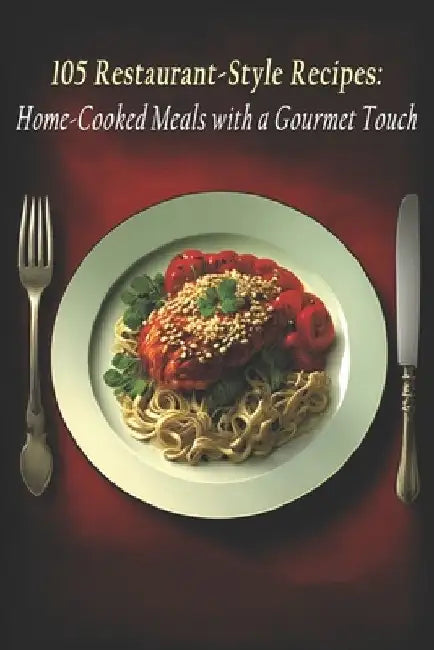 105 Restaurant-Style Recipes: Home-Cooked Meals with a Gourmet Touch by Gourm Stylrec