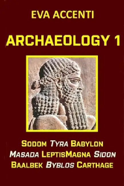 Archaeology 1: Sodom, Tyra, Babylon, Masada, LeptisMagna, Sidon, Baalbek, Byblos, Carthage by Ettore Accenti, Eva Accenti