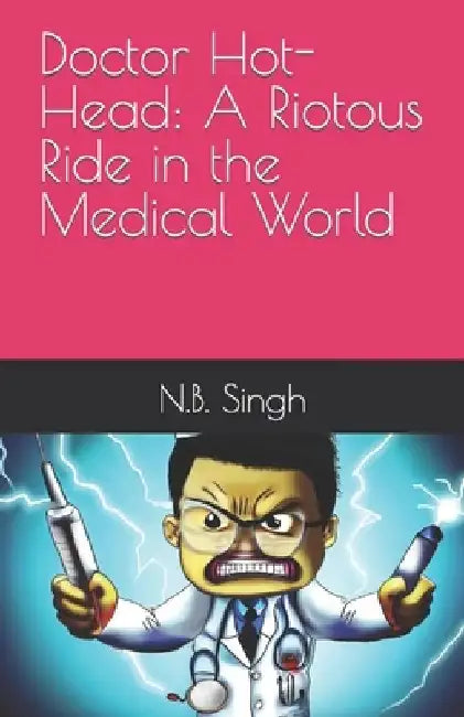 Doctor Hot-Head: A Riotous Ride in the Medical World by N. B. Singh