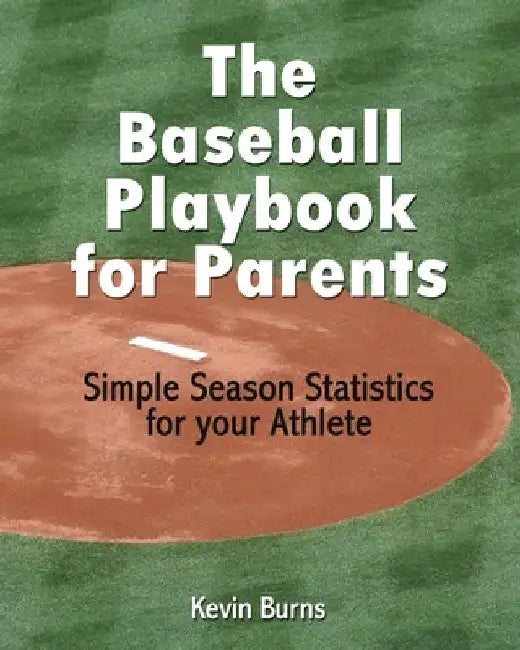 The Baseball Playbook for Parents: Simple Season Statistics for your Athlete by Kevin Burns