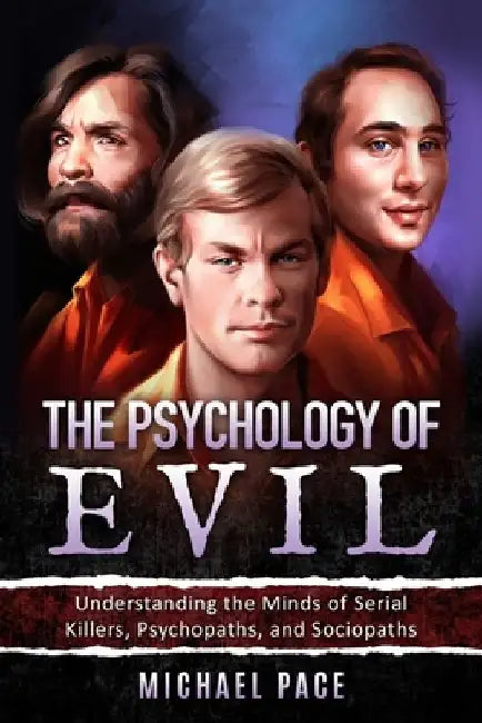 The Psychology of Evil: Understanding the Minds of Serial Killers, Psychopaths, and Sociopaths by Michael Pace
