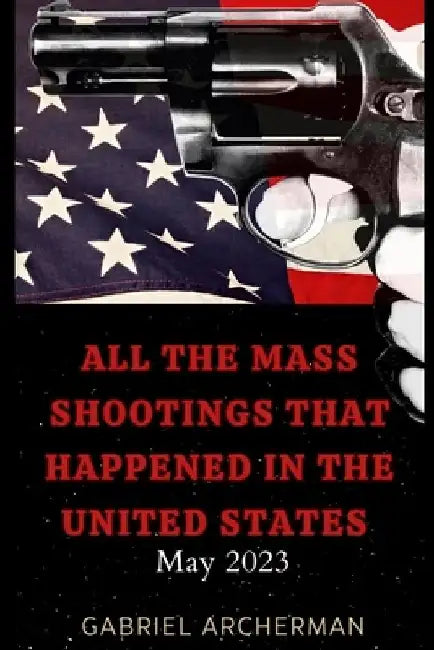 All the mass shootings that happened in the United States: May 2023 by Gabriel Archerman