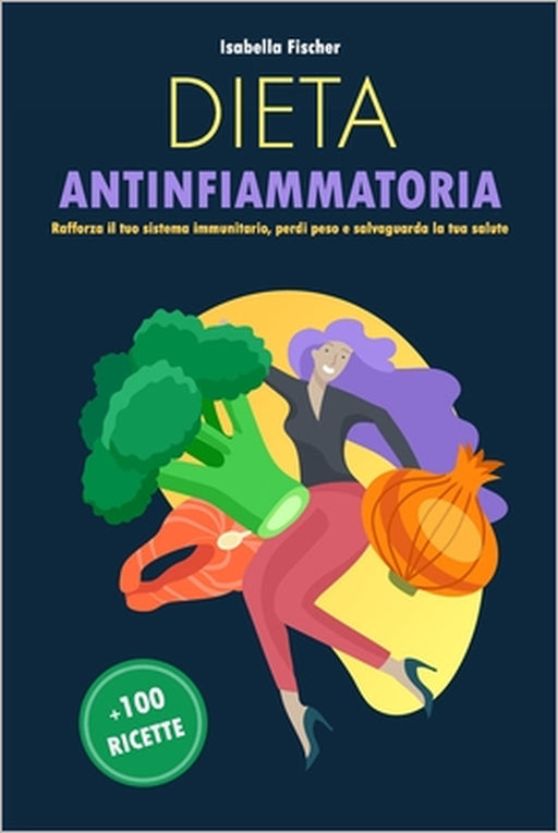 Dieta Antinfiammatoria: Rafforza il tuo sistema immunitario, perdi peso e salvaguarda la tua salute by Isabella Fischer