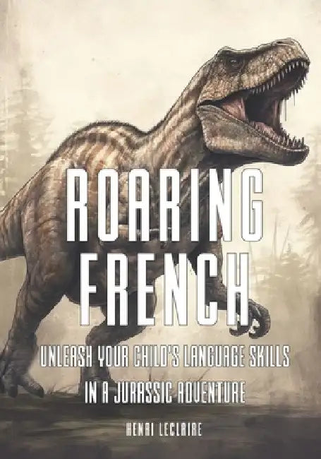 Roaring French: Unleash Your Child's Language Skills in a Jurassic Adventure by Henri LeClaire