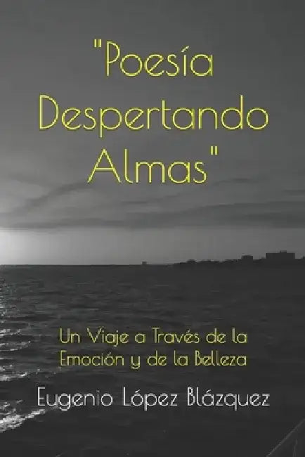 "Poesía Despertando Almas": Un Viaje a Través de la Emoción y de la Belleza by Eugenio López Blázquez
