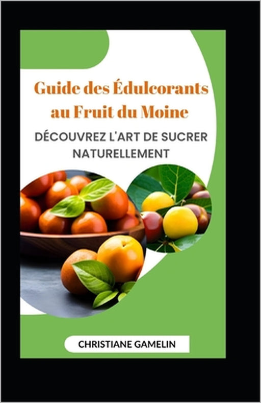Guide des Édulcorants au Fruit du Moine: Découvrez l'Art de Sucrer Naturellement by Christiane Gamelin