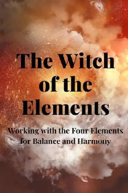 The Witch of the Elements: Working with the Four Elements for Balance and Harmony by Nichole Callaghan