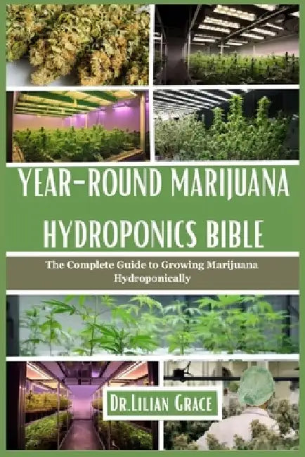 Year-Round Marijuana Hydroponics Bible: The Complete Guide to Growing Marijuana Hydroponically by Lilian Grace
