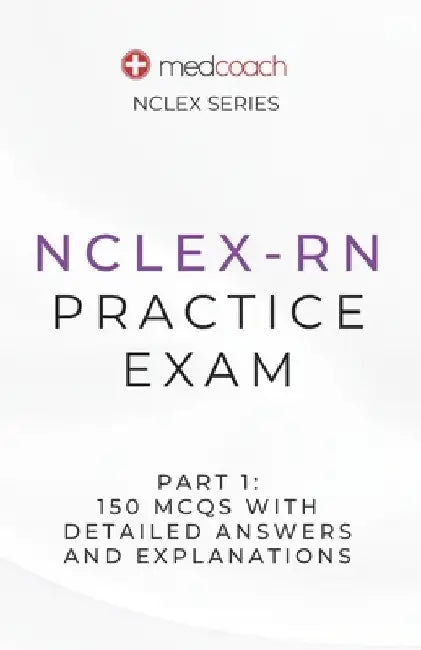 NCLEX-RN Practice Exam Part 1: 150 MCQs With Detailed Explanations and Answers by Medcoach Inc
