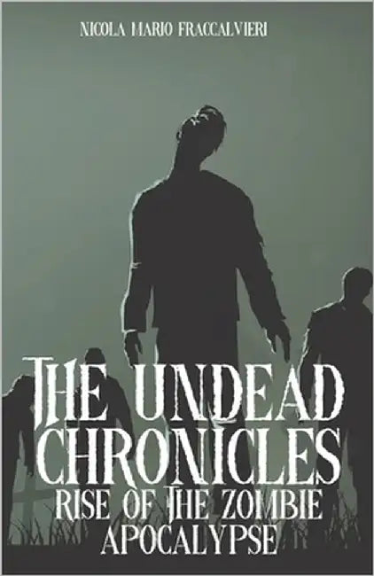 The Undead Chronicles: Rise of the Zombie Apocalypse by Fraccalvieri, Nicola Mario