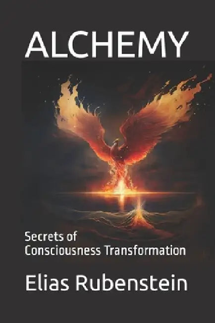 Alchemy: Secrets of Consciousness Transformation by Elias Rubenstein