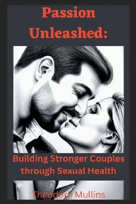 Passion Unleashed: Building Stronger Couples through Sexual Health by Theodore Mullins
