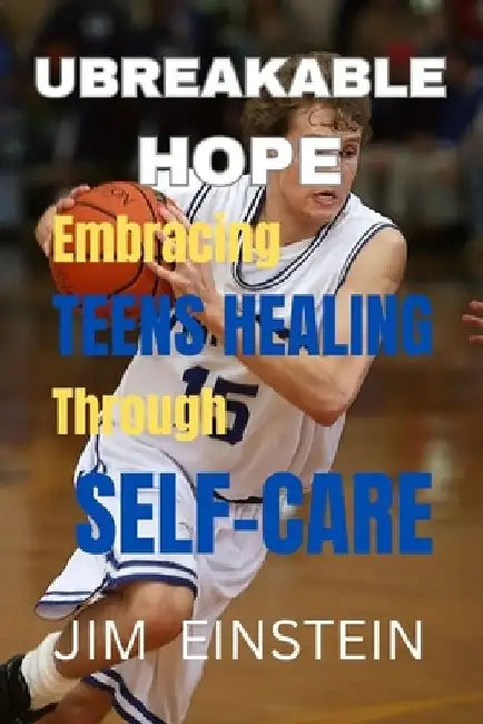 Unbreakable Hope: Empowering Teens Healing Through Self-Care by Jim Einstein