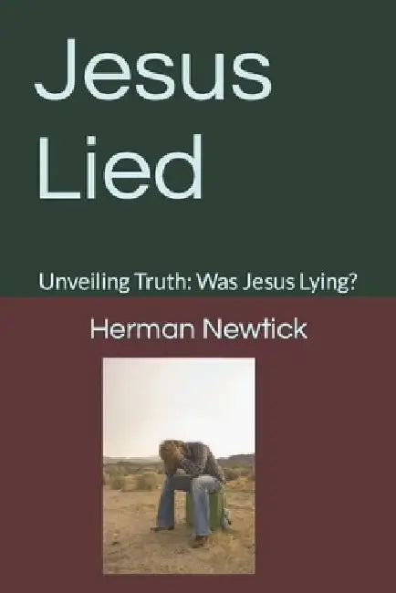 Jesus Lied: Unveiling Truth: Was Jesus Lying? by Herman Newtick