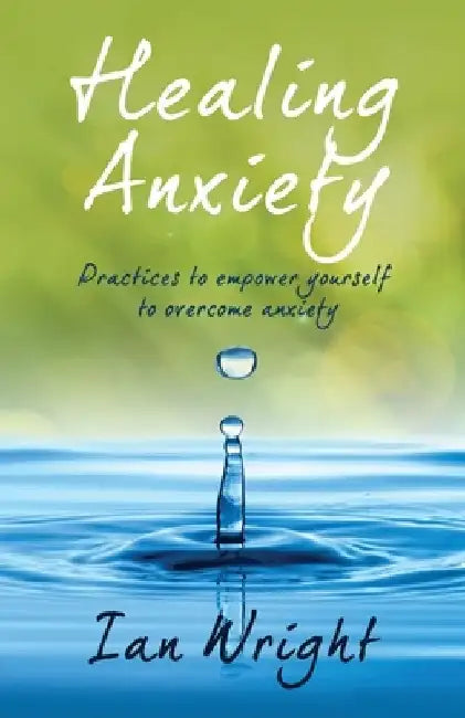 Healing Anxiety: Practices to Empower Yourself in Overcoming Anxiety by Ian Wright