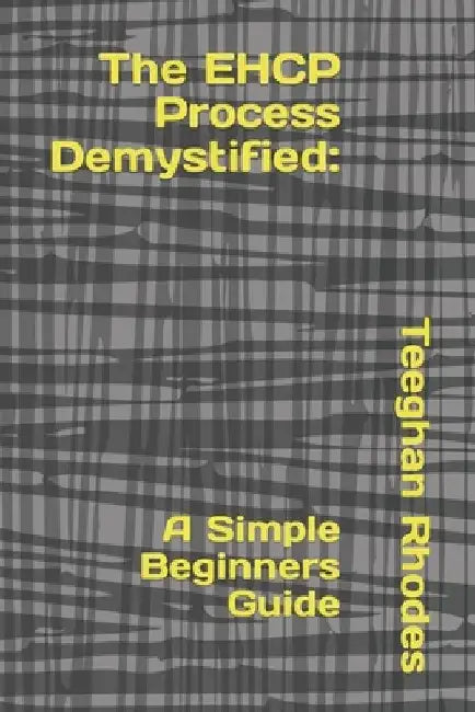 The EHCP Process Demystified: A Simple Beginners Guide by Teeghan Rhodes
