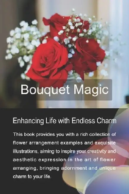 Bouquet Magic: Enhancing Life with Endless Charm by Jean Lee