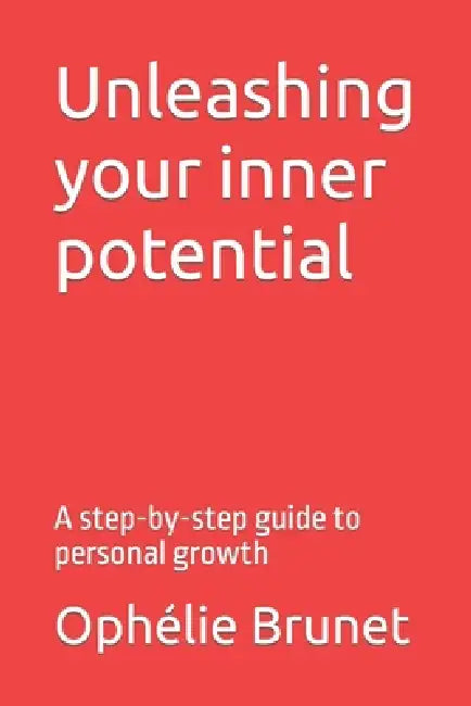 Unleashing your inner potential: A step-by-step guide to personal growth by Ophélie Brunet