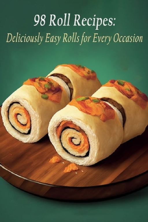 98 Roll Recipes: Deliciously Easy Rolls for Every Occasion by Tasty Thai