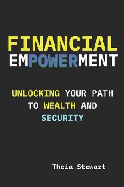 Financial Empowerment: Unlocking Your Path to Wealth and Security by Theia Stewart