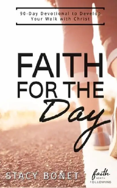 Faith for the Day: 90-Day Devotional to Develop your Walk with Christ by Stacy Bonet