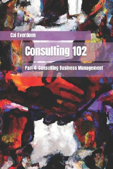 Consulting 102: Part 4: Consulting Business Management by Cai Everdeen