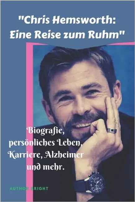 "Chris Hemsworth: Eine Reise zum Ruhm" Biografie, persönliches Leben, Karriere, Alzheimer und mehr. by Bright, Author