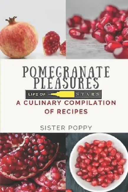 Pomegranate Pleasures: A Culinary Compilation of Recipes by Sister Poppy
