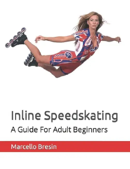 Inline Speedskating: A Guide For Adult Beginners by Marcello Bresin