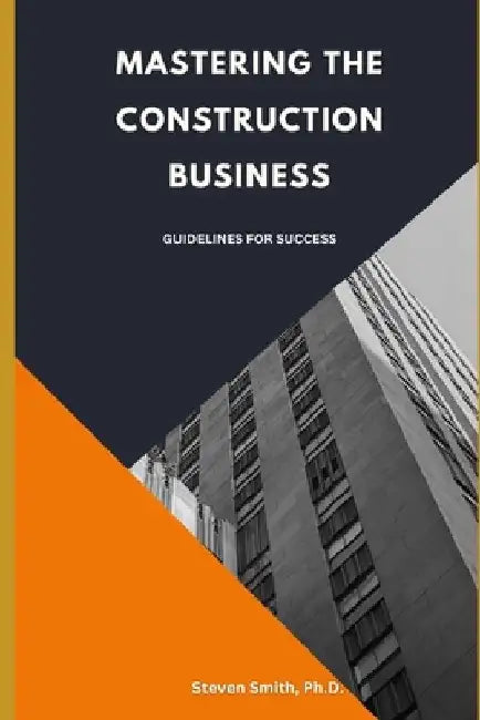 Mastering the Construction Business: Guidelines for Success by Steven Smith