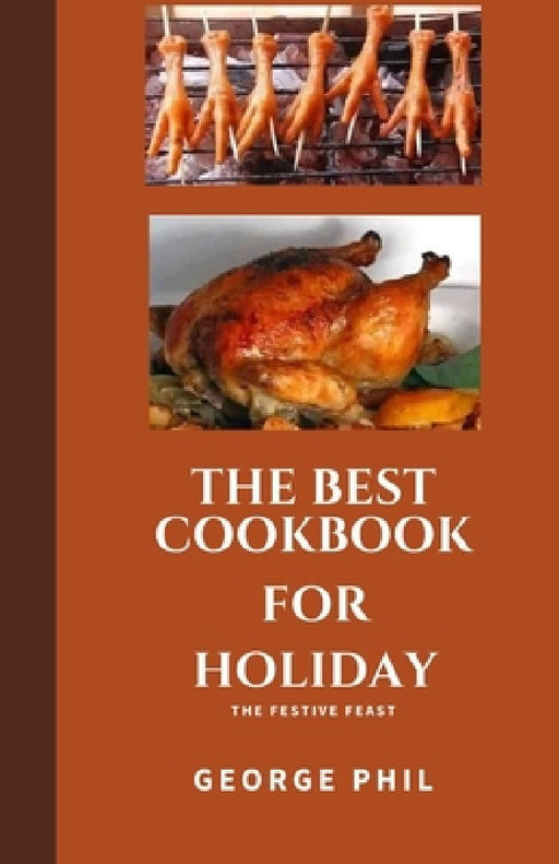 The Best Cookbook for Holiday: The Festive Feast by George Phil