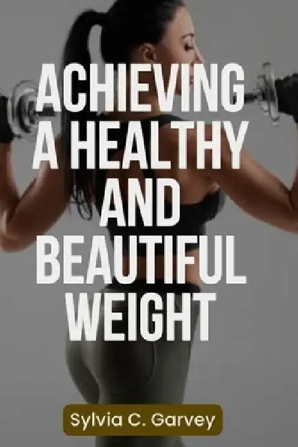 Achieving a Healthy and Beautiful Weight: A Holistic Guide to Achieving Your Ideal Weight by Sylvia C. Garvey