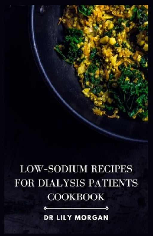Low-Sodium Recipes for Dialysis Patients Cookbook by Lily Morgan