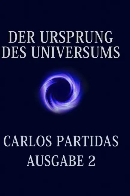 Der Ursprung Des Universums: Das Universum Erschafft Sich Selbst Durch Die Bewegung Von Energie by Carlos L. Partidas